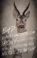 Zlý environmentalizmus: Irónia a neúcta v ekologickom veku - Bad Environmentalism: Irony and Irreverence in the Ecological Age