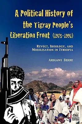 A Political History of the Tigray People's Liberation Front (1975-1991) [Politické dejiny Tigrejského ľudového oslobodzovacieho frontu (1975-1991)]: - A Political History of the Tigray People's Liberation Front (1975-1991): Revolt, Ideology, and Mobilisation in Ethiopia