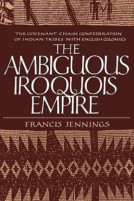 Nejednoznačná irokézska ríša: Konfederácia indiánskych kmeňov s anglickými kolóniami: reťazová zmluva - The Ambiguous Iroquois Empire: The Covenant Chain Confederation of Indian Tribes with English Colonies