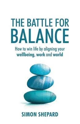 Bitka o rovnováhu: Ako vyhrať v živote tým, že zosúladíte svoju pohodu, prácu a svet - The Battle for Balance: How to win life by aligning your wellbeing, work and world
