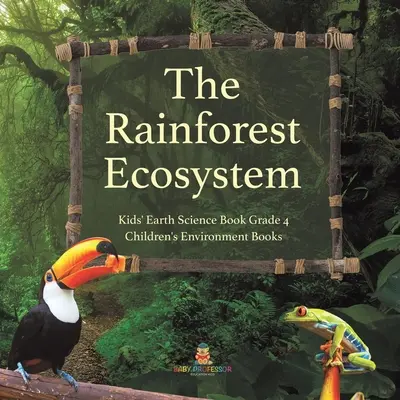 Ekosystém dažďového pralesa - Detská kniha o Zemi pre 4. ročník - Detské knihy o životnom prostredí - The Rainforest Ecosystem - Kids' Earth Science Book Grade 4 - Children's Environment Books