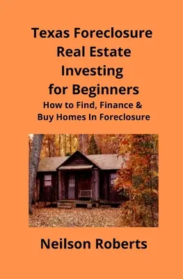 Texas Foreclosure Real Estate Investing for Beginners (Investovanie do nehnuteľností v exekúcii pre začiatočníkov): Ako nájsť, financovať a kupovať domy v exekúcii - Texas Foreclosure Real Estate Investing for Beginners: How to Find, Finance & Buy Homes In Foreclosure