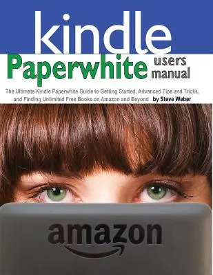 Príručka pre používateľov zariadenia Paperwhite: Príručka pre Kindle Paperwhite: Základná príručka pre začiatky, pokročilé tipy a triky a vyhľadávanie neobmedzeného množstva bezplatných kníh na - Paperwhite Users Manual: The Ultimate Kindle Paperwhite Guide to Getting Started, Advanced Tips and Tricks, and Finding Unlimited Free Books on