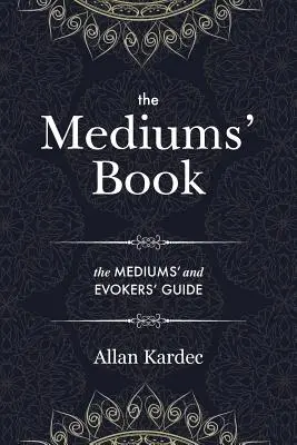 Kniha médií: obsahuje špeciálne učenie od duchov o manifestácii, prostriedkoch komunikácie s neviditeľným svetom, rozvíjaní - The Mediums' Book: containing Special Teachings from the Spirits on Manifestation, means to communicate with the Invisible World, Develop