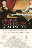 Washington Georgea Washingtona: Vízie pre národné hlavné mesto v ranej americkej republike - George Washington's Washington: Visions for the National Capital in the Early American Republic