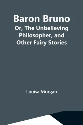 Baron Bruno; alebo neveriaci filozof a iné rozprávkové príbehy - Baron Bruno; Or, The Unbelieving Philosopher, And Other Fairy Stories