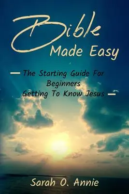 Jednoduchá Biblia: Príručka pre začiatočníkov, ako spoznať Ježiša Krista - Bible Made Easy: The Starting Guide For Beginners Getting To Know Jesus Christ