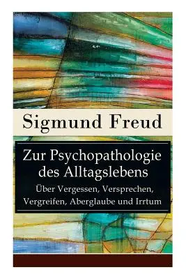 O psychopatológii každodenného života - O zabúdaní, sľuboch, bludoch, poverách a omyloch: Základy psychoanalýzy - Zur Psychopathologie des Alltagslebens - ber Vergessen, Versprechen, Vergreifen, Aberglaube und Irrtum: Grundlagenwerk der Psychoanalyse