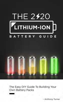 Sprievodca lítium-iónovými batériami 2020: Jednoduchý sprievodca na stavbu vlastných batérií pre domácich majstrov. - The 2020 Lithium-Ion Battery Guide: The Easy DIY Guide To Building Your Own Battery Packs