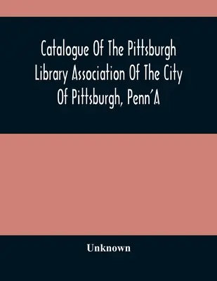 Katalóg Pittsburskej knižničnej asociácie mesta Pittsburgh, Penn'A - Catalogue Of The Pittsburgh Library Association Of The City Of Pittsburgh, Penn'A
