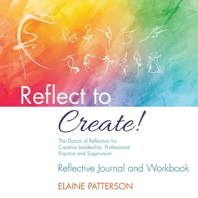 Reflect to Create! Tanec reflexie pre tvorivé vedenie, profesionálnu prax a supervíziu: Reflexný denník a pracovný zošit - Reflect to Create! The Dance of Reflection for Creative Leadership, Professional Practice and Supervision: Reflective Journal and Workbook