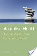 Integrative Health: A Holistic Approach for Health Professionals: Holistický prístup pre zdravotníckych pracovníkov - Integrative Health: A Holistic Approach for Health Professionals: A Holistic Approach for Health Professionals