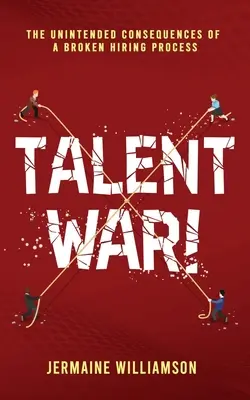 Vojna talentov! Neplánované dôsledky nefunkčného procesu prijímania zamestnancov - Talent War!: The Unintended Consequences of a Broken Hiring Process