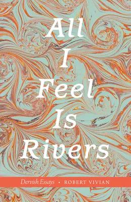 Všetko, čo cítim, sú rieky: Dervish Essays - All I Feel Is Rivers: Dervish Essays