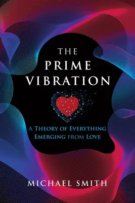 The Prime Vibration: Teória všetkého, čo vzniká z lásky - The Prime Vibration: A Theory of Everything Emerging from Love