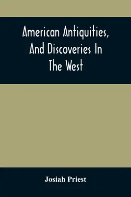 American Antiquities, And Discoveries In The West (Americké starožitnosti a objavy na západe): Je to výstava dôkazov o tom, že staroveké obyvateľstvo čiastočne civilizovaných národov, rozličných - American Antiquities, And Discoveries In The West: Being An Exhibition Of The Evidence That An Ancient Population Of Partiallly Civilized Nations, Dif