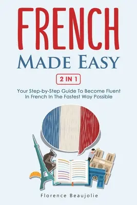 Francúzština ľahko 2 v 1: Váš sprievodca krok za krokom, ako sa stať plynulým vo francúzštine najrýchlejším možným spôsobom - French Made Easy 2 In 1: Your Step-by-Step Guide To Become Fluent In French In The Fastest Way Possible