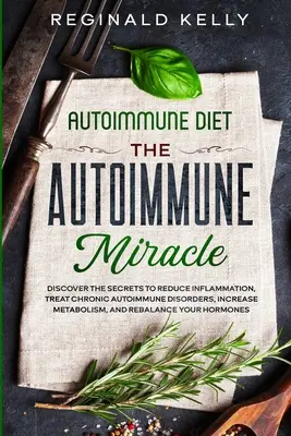 Autoimunitná diéta: Autoimunitný zázrak - Objavte tajomstvo, ako znížiť zápal, liečiť chronické autoimunitné poruchy, zvýšiť metabolizmus - Autoimmune Diet: The Autoimmune Miracle - Discover the Secrets To Reduce Inflammation, Treat Chronic Autoimmune Disorders, Increase Met
