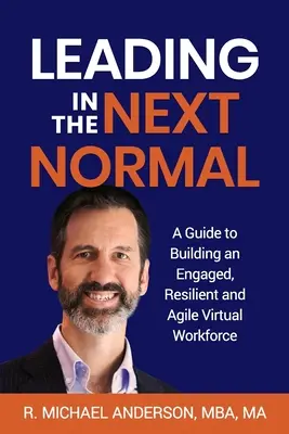 Vedenie v ďalšom normále: Príručka na budovanie angažovanej, odolnej a agilnej virtuálnej pracovnej sily - Leading in the Next Normal: A Guide to Building an Engaged, Resilient and Agile Virtual Workforce