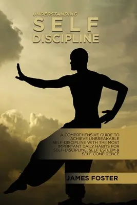 Pochopenie sebadisciplíny: Komplexný sprievodca na dosiahnutie nezlomnej sebadisciplíny s najdôležitejšími každodennými návykmi na sebadisciplínu - Understanding Self- Discipline: A Comprehensive Guide To Achieve Unbreakable Self-Discipline With The Most Important Daily Habits For Self- Discipline