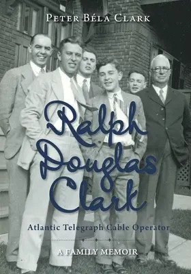 Ralph Douglas Clark - Atlantic Telegraph Cable Operator: Rodinný memoár Ralph Telegrafista - Ralph Telegrafista Ralph Telegrafista - Ralph Douglas Clark - Atlantic Telegraph Cable Operator: A Family Memoir