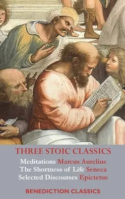 Tri stoické klasiky: Meditácie od Marka Aurélia; Krátkosť života od Senecu; Vybrané rozpravy Epiktéta - Three Stoic Classics: Meditations by Marcus Aurelius; The Shortness of Life by Seneca; Selected Discourses of Epictetus