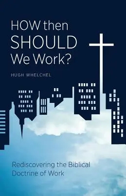 Ako by sme teda mali pracovať? Znovuobjavenie biblického učenia o práci - How Then Should We Work?: Rediscovering the Biblical Doctrine of Work