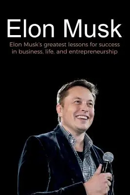 Elon Musk: Najväčšie lekcie Elona Muska pre úspech v podnikaní, živote a podnikaní - Elon Musk: Elon Musk's greatest lessons for success in business, life, and entrepreneurship