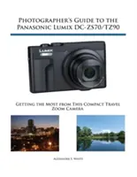Sprievodca fotografa fotoaparátom Panasonic Lumix DC-ZS70/TZ90: Získajte z tohto kompaktného cestovného fotoaparátu so zoomom maximum - Photographer's Guide to the Panasonic Lumix DC-ZS70/TZ90: Getting the Most from this Compact Travel Zoom Camera