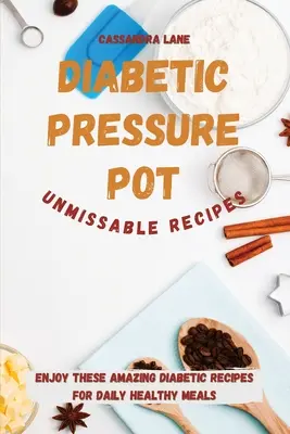 Diabetický tlakový hrniec: Neprehliadnuteľné recepty: Vychutnajte si tieto úžasné diabetické recepty na každodenné zdravé jedlá. - Diabetic Pressure Pot Unmissable Recipes: Enjoy These Amazing Diabetic Recipes for Daily Healthy Meals