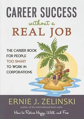 Kariérny úspech bez skutočnej práce: Kniha o kariére pre ľudí, ktorí sú príliš inteligentní na to, aby pracovali v korporáciách - Career Success Without a Real Job: The Career Book for People Too Smart to Work in Corporations