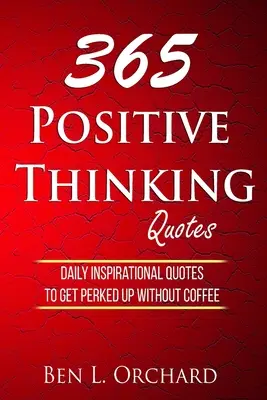 365 citátov o pozitívnom myslení: Na povzbudenie sa bez kávy denne používajte inšpiratívne citáty. - 365 Positive Thinking Quotes: Daily Inspirational Quotes To Get Perked Up Without Coffee