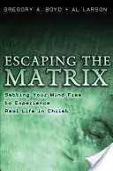 Únik z matrixu: Oslobodiť svoju myseľ a zažiť skutočný život v Kristovi - Escaping the Matrix: Setting Your Mind Free to Experience Real Life in Christ