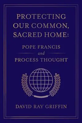 Ochrana nášho spoločného, posvätného domova: Pápež František a procesné myslenie - Protecting Our Common, Sacred Home: Pope Francis and Process Thought