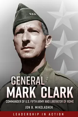 Generál Mark Clark: Veliteľ americkej piatej armády a osloboditeľ Ríma - General Mark Clark: Commander of U.S. Fifth Army and Liberator of Rome