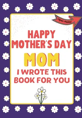 Všetko najlepšie ku Dňu matiek, mami - túto knihu som napísal pre teba: Kniha, ktorú som napísal pre matku: Darčeková kniha ku Dňu matiek vytvorená pre deti - Happy Mother's Day Mom - I Wrote This Book For You: The Mother's Day Gift Book Created For Kids