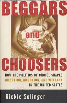 Žobráci a vyberači: Ako politika voľby formuje adopcie, potraty a sociálnu starostlivosť v Spojených štátoch - Beggars and Choosers: How the Politics of Choice Shapes Adoption, Abortion, and Welfare in the United States