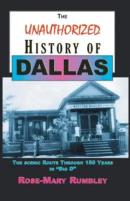 Neautorizované dejiny Dallasu: Neobľúbená kniha Dallasu (Dallas): „Scénická cesta 150 rokmi vo Veľkom D““ - The Unauthorized History of Dallas: The Scenic Route Through 150 Years in Big D