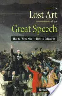 Stratené umenie veľkej reči: Ako ho napísať - ako ho predniesť - The Lost Art of the Great Speech: How to Write One--How to Deliver It
