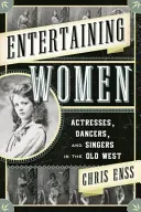 Zábavné ženy: Herečky, tanečnice a speváčky na starom Západe - Entertaining Women: Actresses, Dancers, and Singers in the Old West