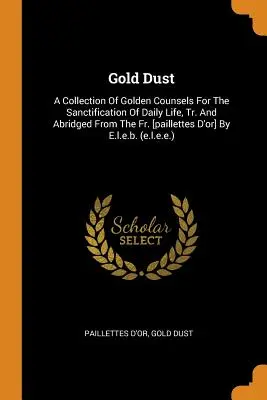 Zlatý prach: [paillettes d'Or] - Gold Dust: A Collection of Golden Counsels for the Sanctification of Daily Life, Tr. and Abridged from the Fr. [paillettes d'Or]