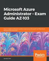 Microsoft Azure Administrator - Sprievodca skúškou AZ-103: Váš podrobný sprievodca certifikáciou, vďaka ktorému sa stanete Microsoft Certified Azure Administrator Associate - Microsoft Azure Administrator - Exam Guide AZ-103: Your in-depth certification guide in becoming Microsoft Certified Azure Administrator Associate