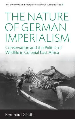 Povaha nemeckého imperializmu: Príroda v koloniálnej východnej Afrike: ochrana prírody a politika divokej prírody v koloniálnej východnej Afrike - The Nature of German Imperialism: Conservation and the Politics of Wildlife in Colonial East Africa