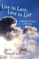Žiť, aby ste milovali, milovať, aby ste žili: Príručka o tom, ako žiť a milovať - Live to Love, Love to Live: A Manual on Living and Loving