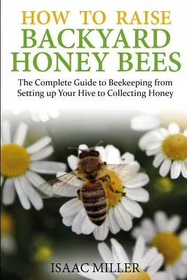 Ako chovať medonosné včely na dvore: Kompletný sprievodca včelárstvom od založenia úľa až po zber medu - How to Raise Backyard Honey Bees: The Complete Guide to Beekeeping from Setting up Your Hive to Collecting Honey