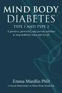 Mind Body Diabetes 1. a 2. typu: Pozitívne, silné a overené riešenie, ako zastaviť cukrovku raz a navždy - Mind Body Diabetes Type 1 and Type 2: A Positive, Powerful and Proven Solution to Stop Diabetes Once and for All