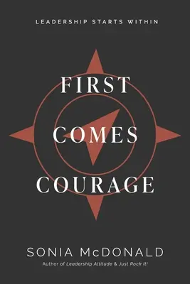 Najprv príde odvaha: Vedenie začína vo vnútri - First Comes Courage: Leadership Starts Within