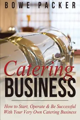 Podnikanie v oblasti stravovania: Ako začať, prevádzkovať a byť úspešný vo vlastnom stravovacom podniku - Catering Business: How to Start, Operate & Be Successful with Your Very Own Catering Business