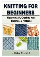Pletenie pre začiatočníkov: Ako háčkovať, háčkovať, pliesť a vzory - Knitting for Beginners: How to Craft, Crochet, Knit Stitches, & Patterns