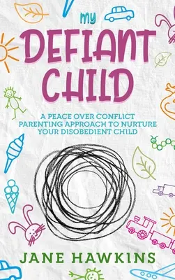 Moje vzdorujúce dieťa: Vychovávajte svoje neposlušné dieťa. - My Defiant Child: A Peace Over Conflict Parenting Approach to Nurture Your Disobedient Child.